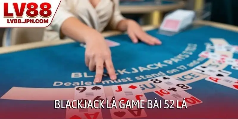 Blackjack là game bài 52 lá