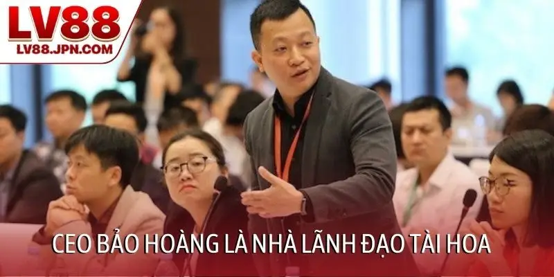 CEO Bảo Hoàng là nhà lãnh đạo tài hoa